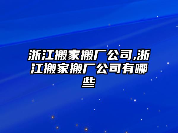 浙江搬家搬廠公司,浙江搬家搬廠公司有哪些