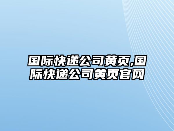 國際快遞公司黃頁,國際快遞公司黃頁官網(wǎng)