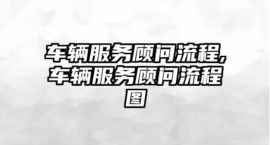 車輛服務顧問流程,車輛服務顧問流程圖