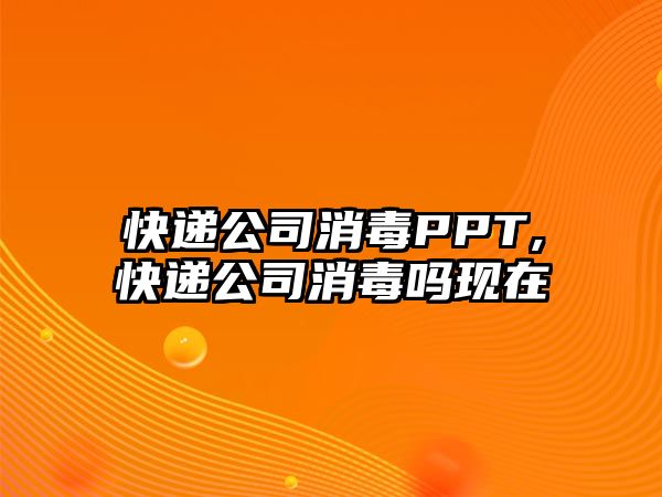 快遞公司消毒PPT,快遞公司消毒嗎現在