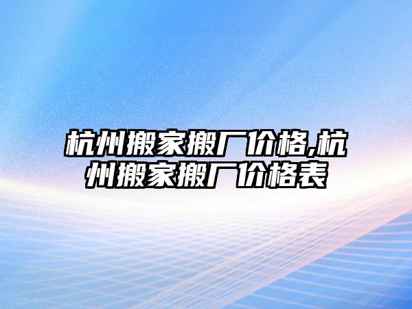 杭州搬家搬廠價格,杭州搬家搬廠價格表