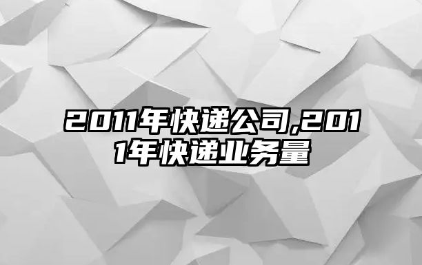 2011年快遞公司,2011年快遞業(yè)務(wù)量