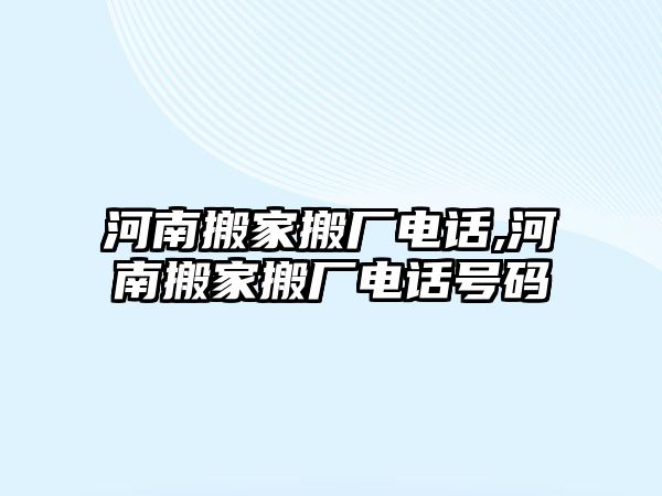 河南搬家搬廠電話,河南搬家搬廠電話號碼