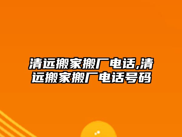 清遠搬家搬廠電話,清遠搬家搬廠電話號碼