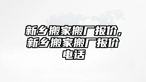 新鄉搬家搬廠報價,新鄉搬家搬廠報價電話