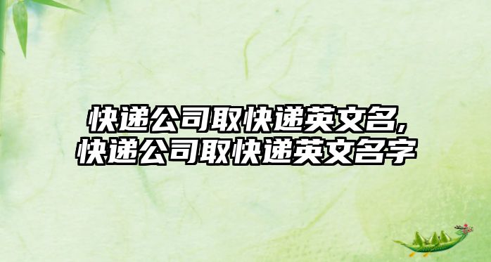 快遞公司取快遞英文名,快遞公司取快遞英文名字