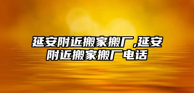 延安附近搬家搬廠,延安附近搬家搬廠電話