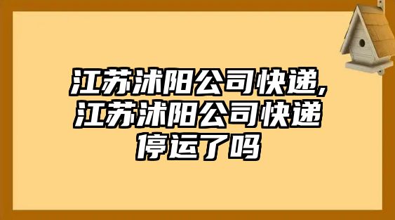 江蘇沭陽公司快遞,江蘇沭陽公司快遞停運了嗎