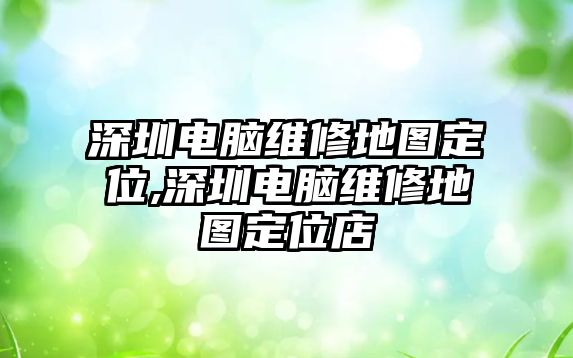 深圳電腦維修地圖定位,深圳電腦維修地圖定位店