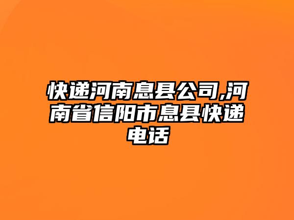 快遞河南息縣公司,河南省信陽市息縣快遞電話