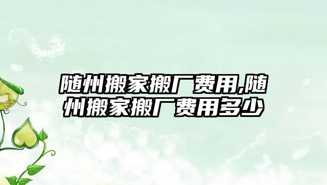 隨州搬家搬廠費(fèi)用,隨州搬家搬廠費(fèi)用多少