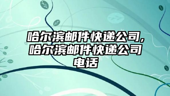 哈爾濱郵件快遞公司,哈爾濱郵件快遞公司電話