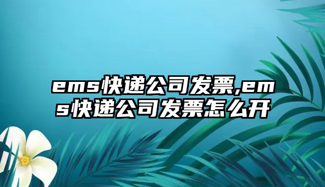 ems快遞公司發票,ems快遞公司發票怎么開