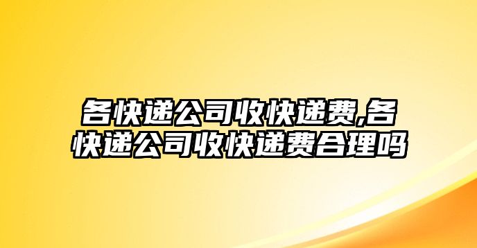 各快遞公司收快遞費,各快遞公司收快遞費合理嗎