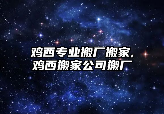 雞西專業(yè)搬廠搬家,雞西搬家公司搬廠