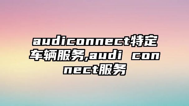 audiconnect特定車輛服務,audi connect服務