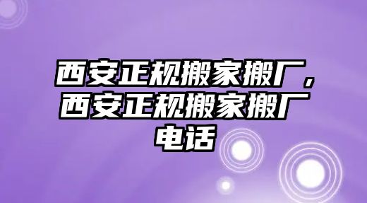 西安正規(guī)搬家搬廠,西安正規(guī)搬家搬廠電話