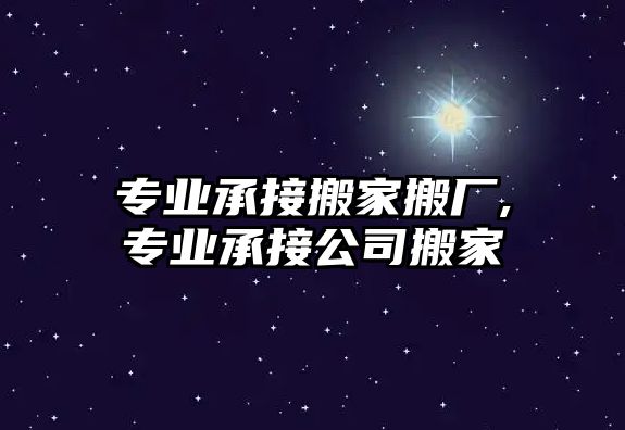 專業承接搬家搬廠,專業承接公司搬家