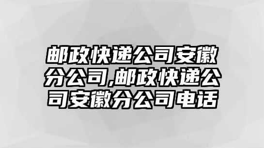 郵政快遞公司安徽分公司,郵政快遞公司安徽分公司電話