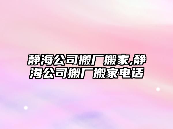 靜海公司搬廠搬家,靜海公司搬廠搬家電話