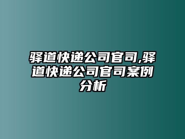 驛道快遞公司官司,驛道快遞公司官司案例分析