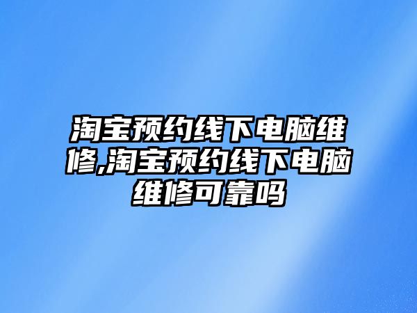 淘寶預約線下電腦維修,淘寶預約線下電腦維修可靠嗎