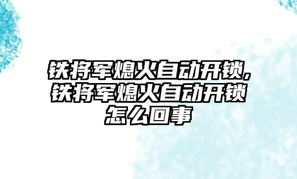 鐵將軍熄火自動開鎖,鐵將軍熄火自動開鎖怎么回事