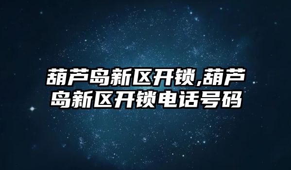 葫蘆島新區(qū)開鎖,葫蘆島新區(qū)開鎖電話號碼