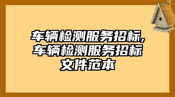 車輛檢測服務招標,車輛檢測服務招標文件范本