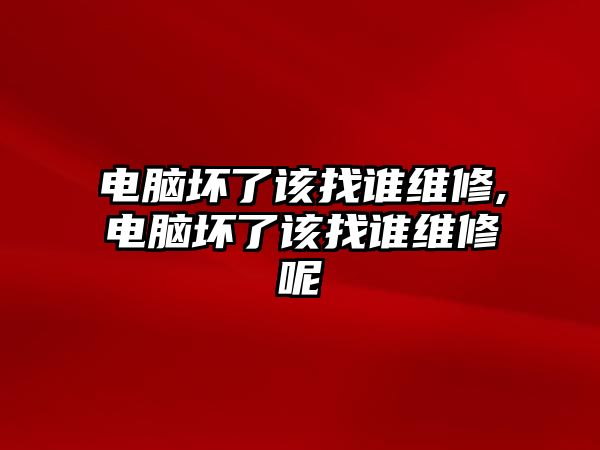 電腦壞了該找誰維修,電腦壞了該找誰維修呢