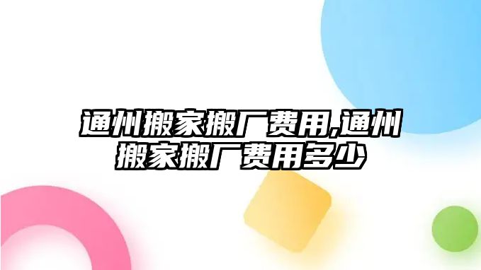 通州搬家搬廠費(fèi)用,通州搬家搬廠費(fèi)用多少