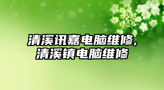 清溪訊嘉電腦維修,清溪鎮電腦維修