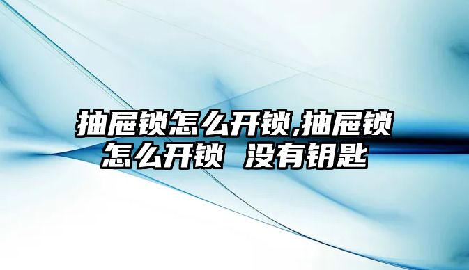 抽屜鎖怎么開鎖,抽屜鎖怎么開鎖 沒有鑰匙