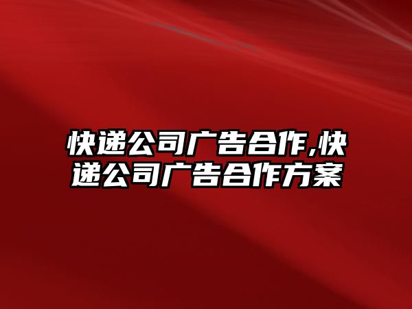 快遞公司廣告合作,快遞公司廣告合作方案