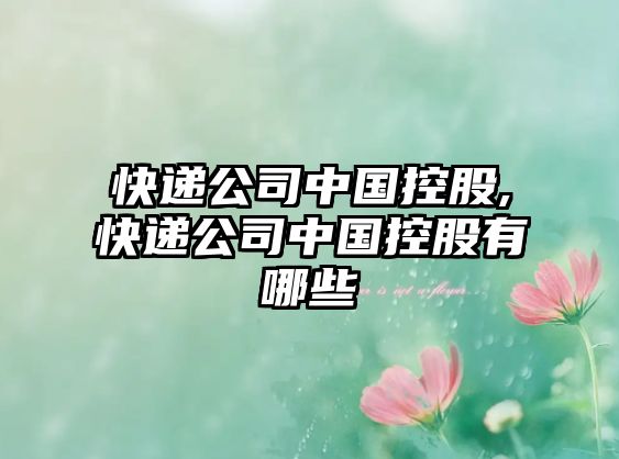 快遞公司中國控股,快遞公司中國控股有哪些