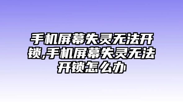 手機屏幕失靈無法開鎖,手機屏幕失靈無法開鎖怎么辦