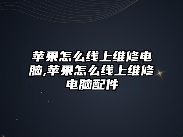 蘋果怎么線上維修電腦,蘋果怎么線上維修電腦配件