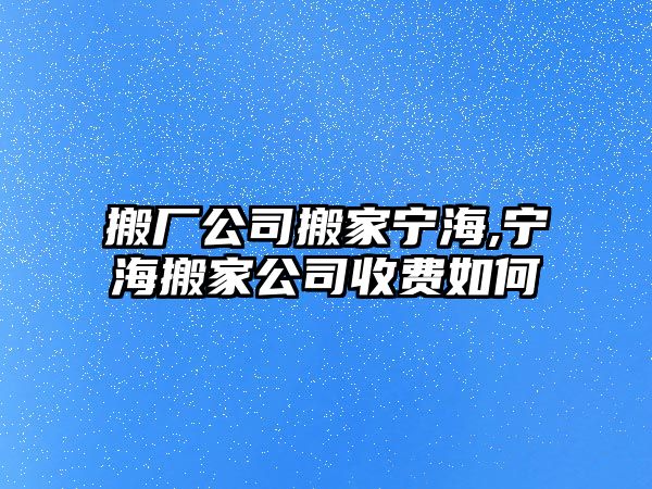 搬廠公司搬家寧海,寧海搬家公司收費如何