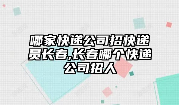 哪家快遞公司招快遞員長春,長春哪個快遞公司招人