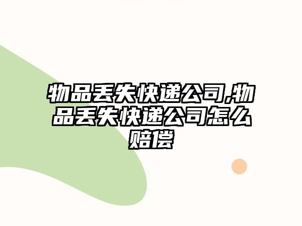 物品丟失快遞公司,物品丟失快遞公司怎么賠償