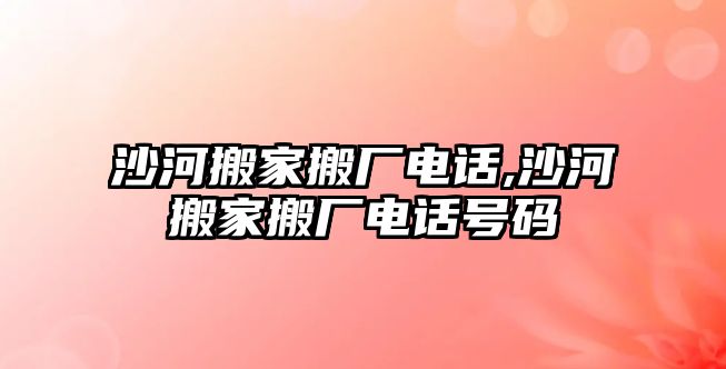 沙河搬家搬廠電話,沙河搬家搬廠電話號碼