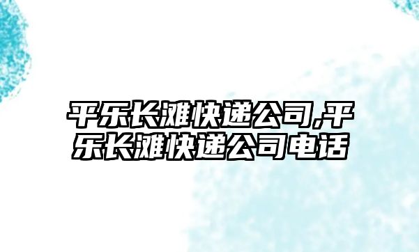 平樂長灘快遞公司,平樂長灘快遞公司電話