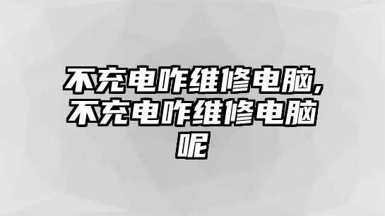 不充電咋維修電腦,不充電咋維修電腦呢