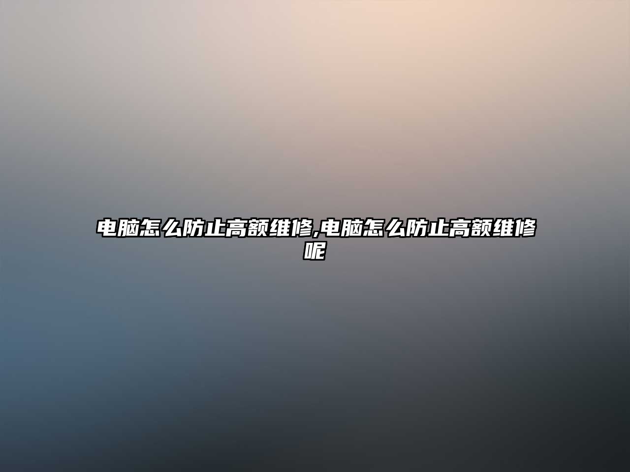 電腦怎么防止高額維修,電腦怎么防止高額維修呢