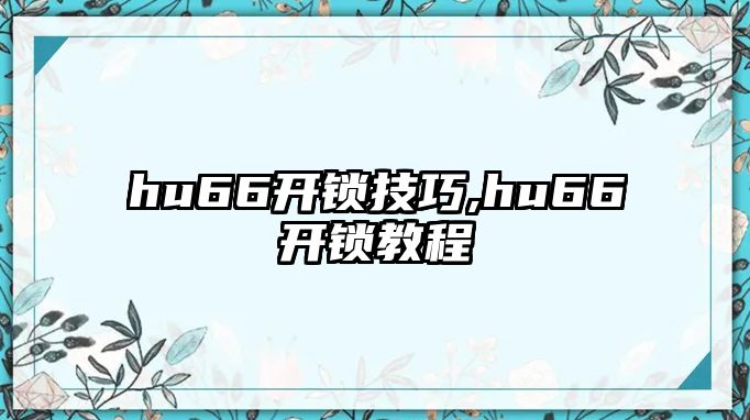 hu66開鎖技巧,hu66開鎖教程