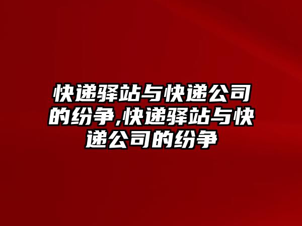 快遞驛站與快遞公司的紛爭,快遞驛站與快遞公司的紛爭