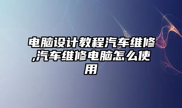 電腦設計教程汽車維修,汽車維修電腦怎么使用