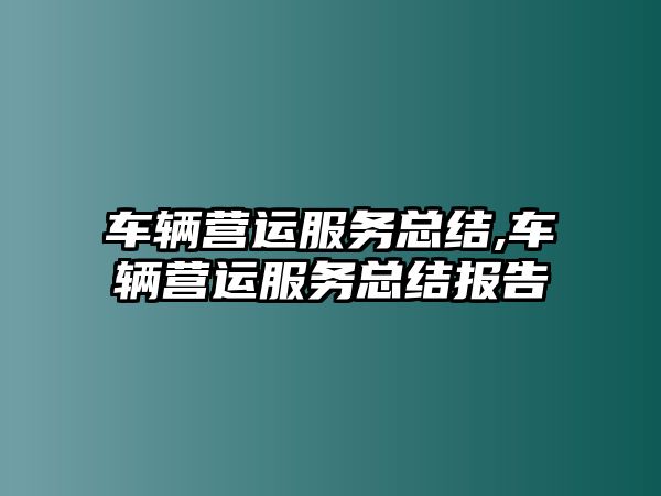 車輛營運服務總結,車輛營運服務總結報告