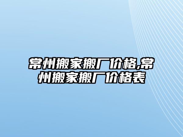 常州搬家搬廠價格,常州搬家搬廠價格表