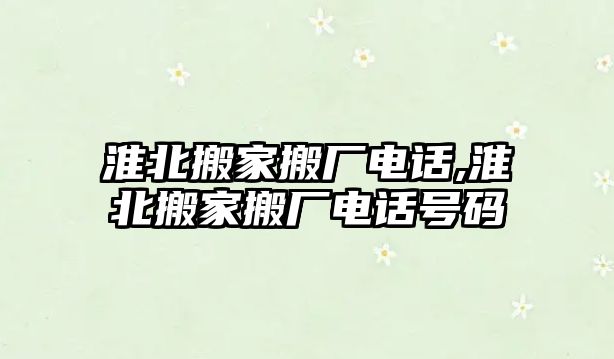 淮北搬家搬廠電話,淮北搬家搬廠電話號碼